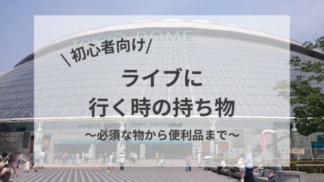 \ 初心者向け /ライブに行く時の持ち物～必須な物から便利品まで～