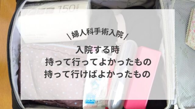 \婦人科手術入院/入院する時 持って行ってよかったもの・持って行けばよかったもの