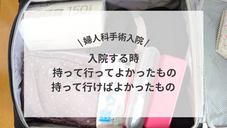\婦人科手術入院/入院する時 持って行ってよかったもの・持って行けばよかったもの