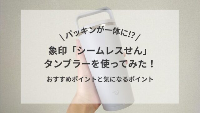 \ パッキンが一体に!? / 象印「シームレスせん」タンブラーを使ってみた！おすすめポイントと気になるポイント
